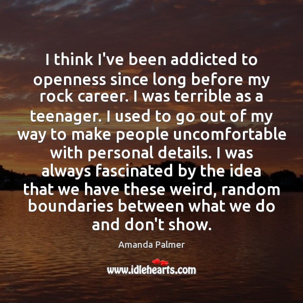 I think I’ve been addicted to openness since long before my rock Amanda Palmer Picture Quote