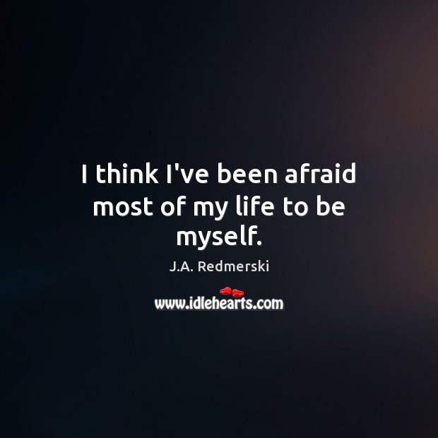 I think I’ve been afraid most of my life to be myself. J.A. Redmerski Picture Quote