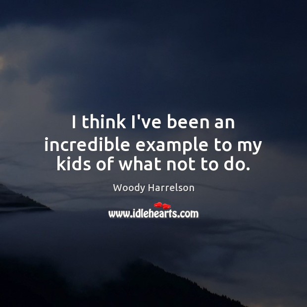 I think I’ve been an incredible example to my kids of what not to do. Woody Harrelson Picture Quote