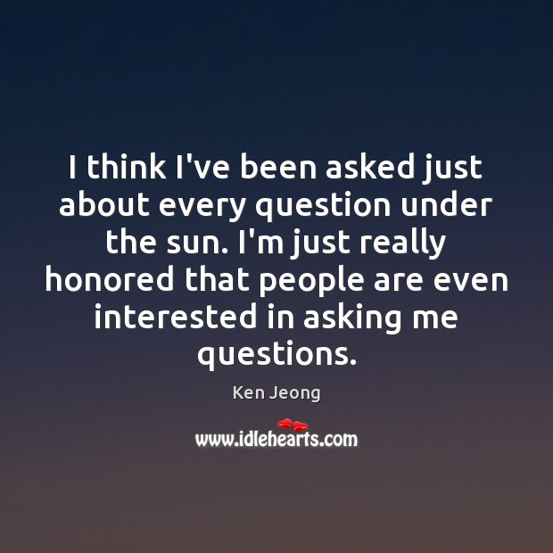 I think I’ve been asked just about every question under the sun. Ken Jeong Picture Quote