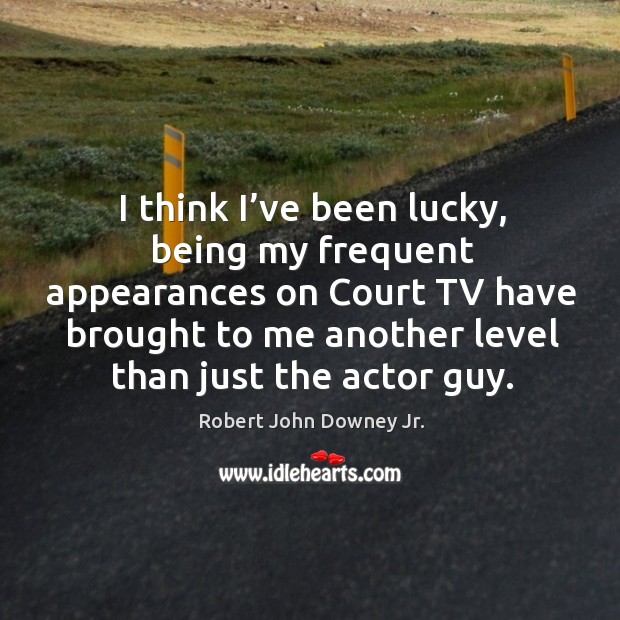 I think I’ve been lucky, being my frequent appearances on court tv have brought to me Robert John Downey Jr. Picture Quote