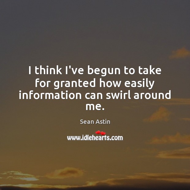 I think I’ve begun to take for granted how easily information can swirl around me. Sean Astin Picture Quote