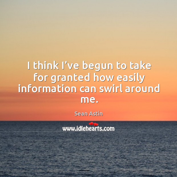 I think I’ve begun to take for granted how easily information can swirl around me. Sean Astin Picture Quote