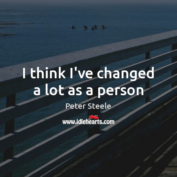 I think I’ve changed a lot as a person Peter Steele Picture Quote