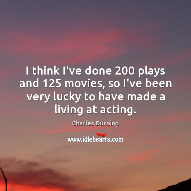 I think I’ve done 200 plays and 125 movies, so I’ve been very lucky Charles Durning Picture Quote