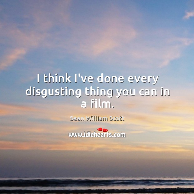 I think I’ve done every disgusting thing you can in a film. Sean William Scott Picture Quote