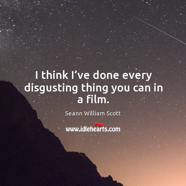 I think I’ve done every disgusting thing you can in a film. Seann William Scott Picture Quote