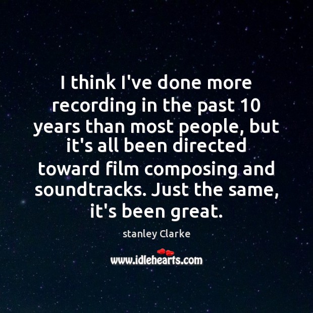 I think I’ve done more recording in the past 10 years than most stanley Clarke Picture Quote