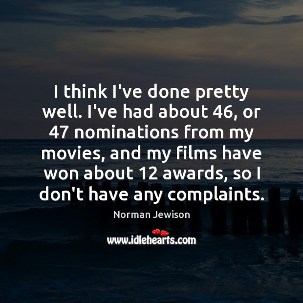 I think I’ve done pretty well. I’ve had about 46, or 47 nominations from Norman Jewison Picture Quote