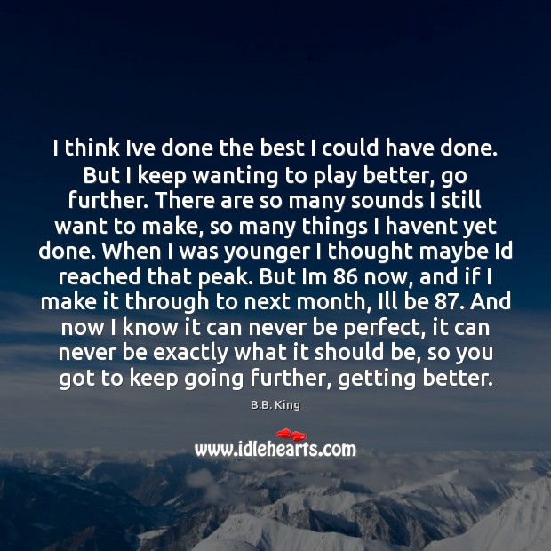 I think Ive done the best I could have done. But I B.B. King Picture Quote