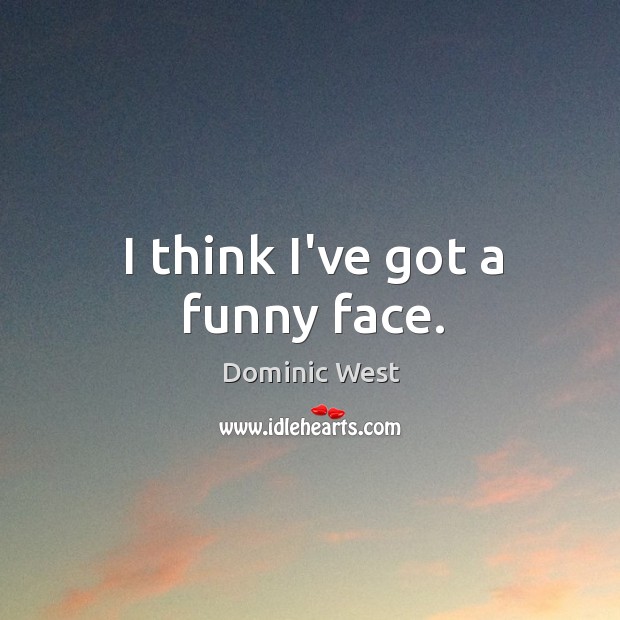 I think I’ve got a funny face. Dominic West Picture Quote