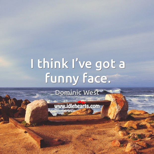 I think I’ve got a funny face. Dominic West Picture Quote