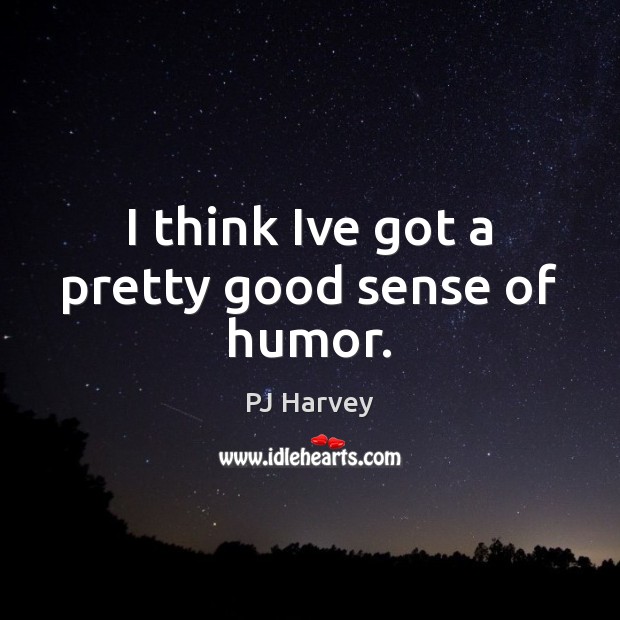 I think Ive got a pretty good sense of humor. PJ Harvey Picture Quote