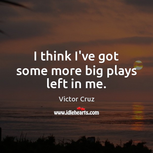 I think I’ve got some more big plays left in me. Victor Cruz Picture Quote