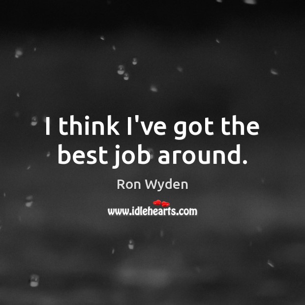 I think I’ve got the best job around. Ron Wyden Picture Quote