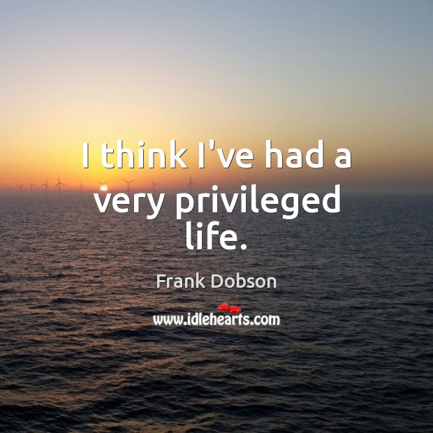 I think I’ve had a very privileged life. Image
