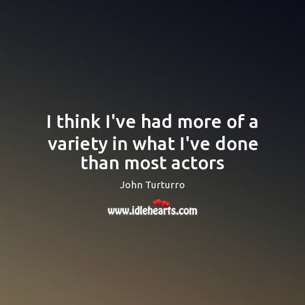 I think I’ve had more of a variety in what I’ve done than most actors John Turturro Picture Quote