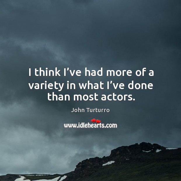 I think I’ve had more of a variety in what I’ve done than most actors. John Turturro Picture Quote
