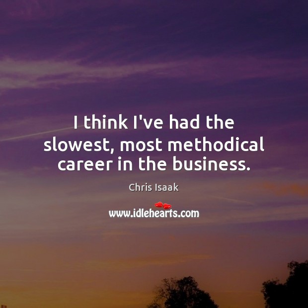 I think I’ve had the slowest, most methodical career in the business. Chris Isaak Picture Quote