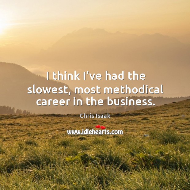 I think I’ve had the slowest, most methodical career in the business. Chris Isaak Picture Quote