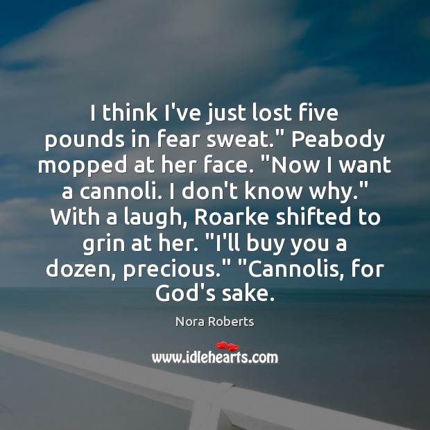 I think I’ve just lost five pounds in fear sweat.” Peabody mopped Nora Roberts Picture Quote