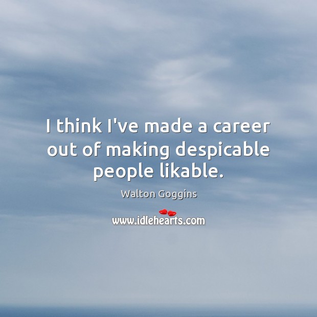 I think I’ve made a career out of making despicable people likable. Walton Goggins Picture Quote