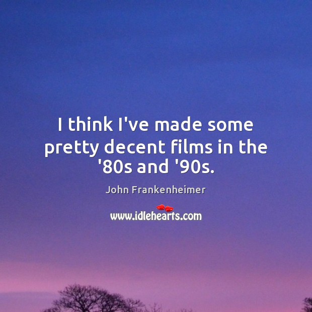 I think I’ve made some pretty decent films in the ’80s and ’90s. John Frankenheimer Picture Quote