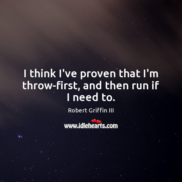 I think I’ve proven that I’m throw-first, and then run if I need to. Robert Griffin III Picture Quote