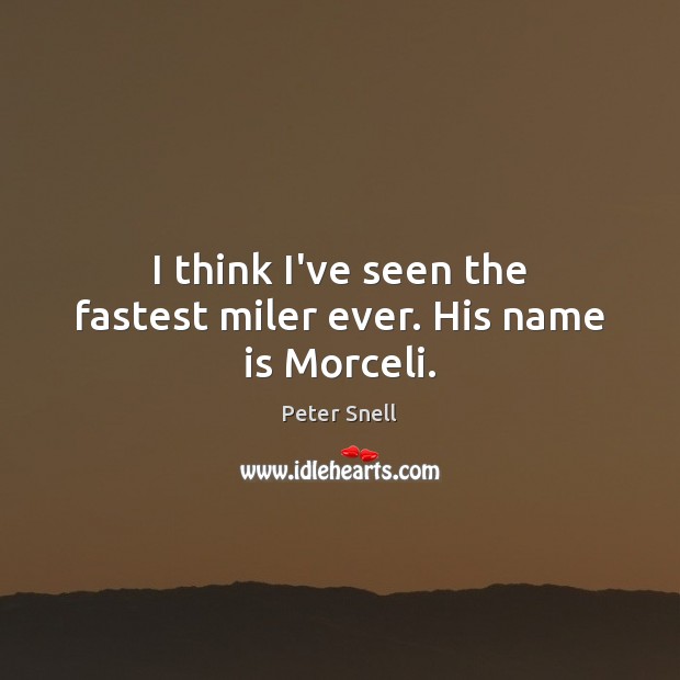 I think I’ve seen the fastest miler ever. His name is Morceli. Peter Snell Picture Quote
