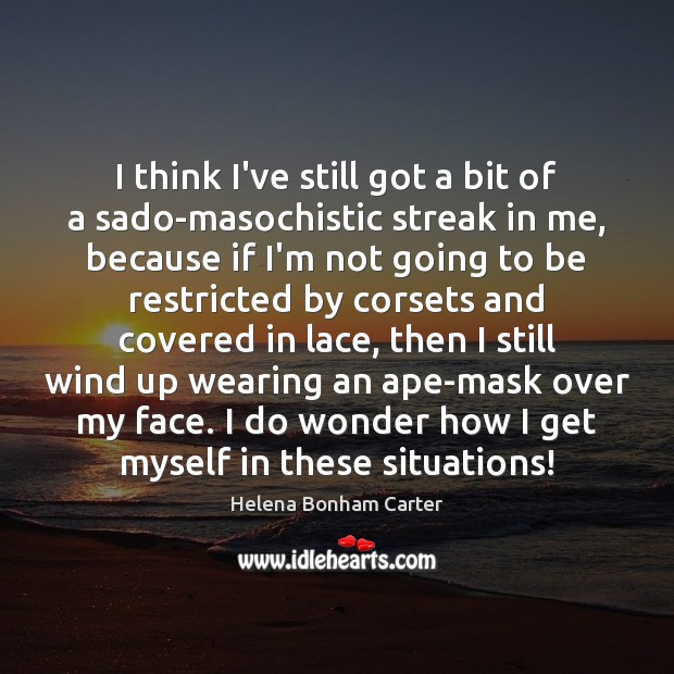 I think I’ve still got a bit of a sado-masochistic streak in Helena Bonham Carter Picture Quote