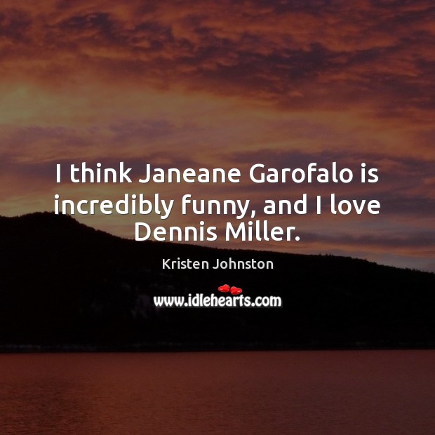 I think Janeane Garofalo is incredibly funny, and I love Dennis Miller. Kristen Johnston Picture Quote
