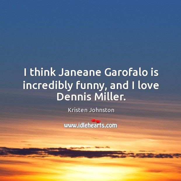I think janeane garofalo is incredibly funny, and I love dennis miller. Kristen Johnston Picture Quote