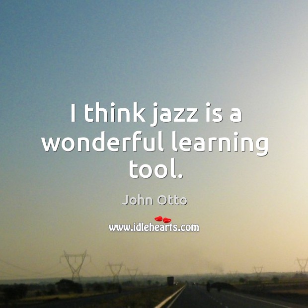 I think jazz is a wonderful learning tool. John Otto Picture Quote