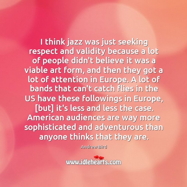 I think jazz was just seeking respect and validity because a lot Andrew Bird Picture Quote