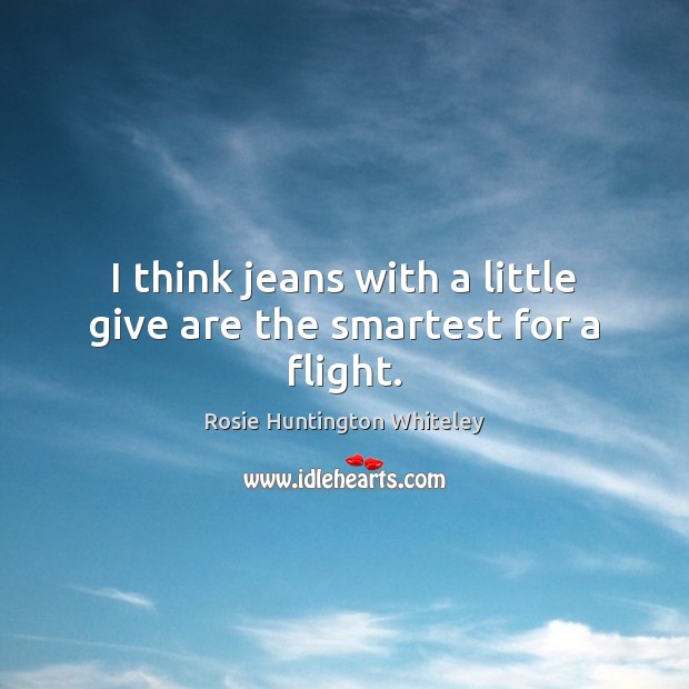 I think jeans with a little give are the smartest for a flight. Rosie Huntington Whiteley Picture Quote