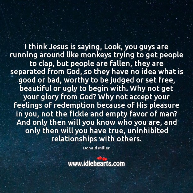 I think Jesus is saying, Look, you guys are running around like Donald Miller Picture Quote