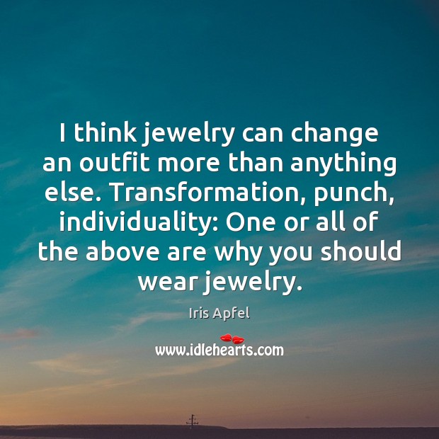 I think jewelry can change an outfit more than anything else. Transformation, Iris Apfel Picture Quote