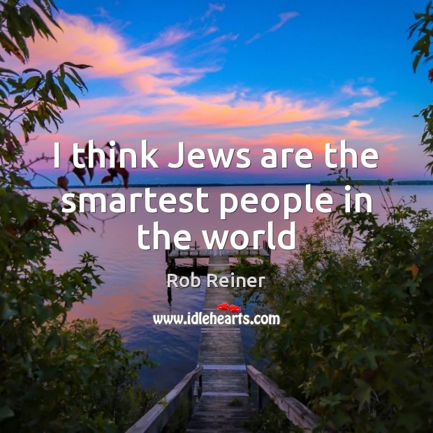 I think Jews are the smartest people in the world Rob Reiner Picture Quote