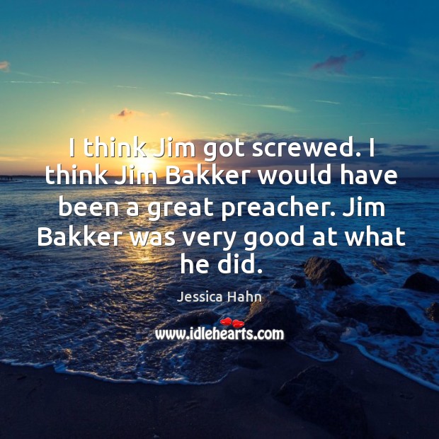 I think jim got screwed. I think jim bakker would have been a great preacher. Jessica Hahn Picture Quote