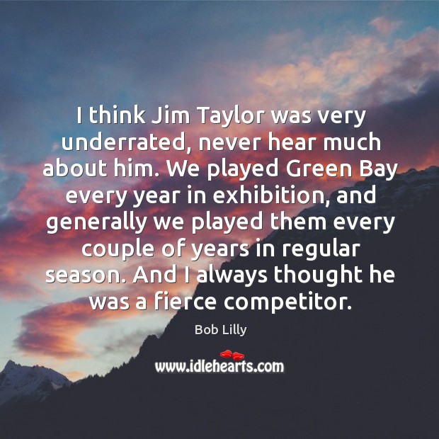 I think jim taylor was very underrated, never hear much about him. Bob Lilly Picture Quote