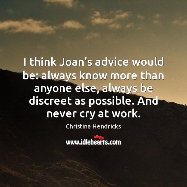 I think Joan’s advice would be: always know more than anyone else, Image
