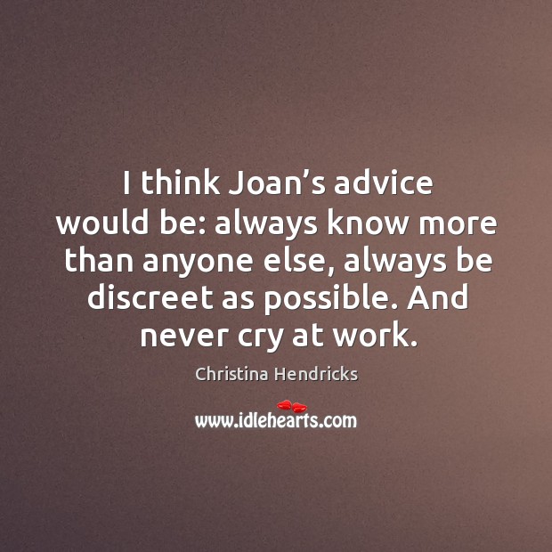 I think joan’s advice would be: always know more than anyone else, always be discreet as possible. And never cry at work. Image