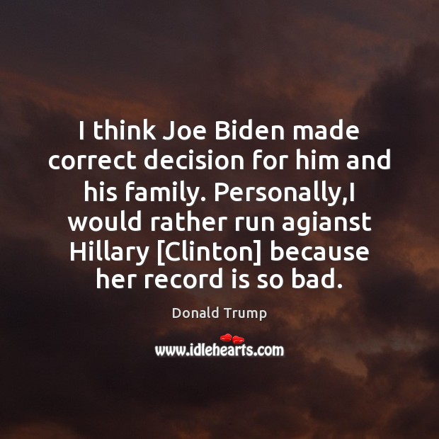 I think Joe Biden made correct decision for him and his family. Donald Trump Picture Quote