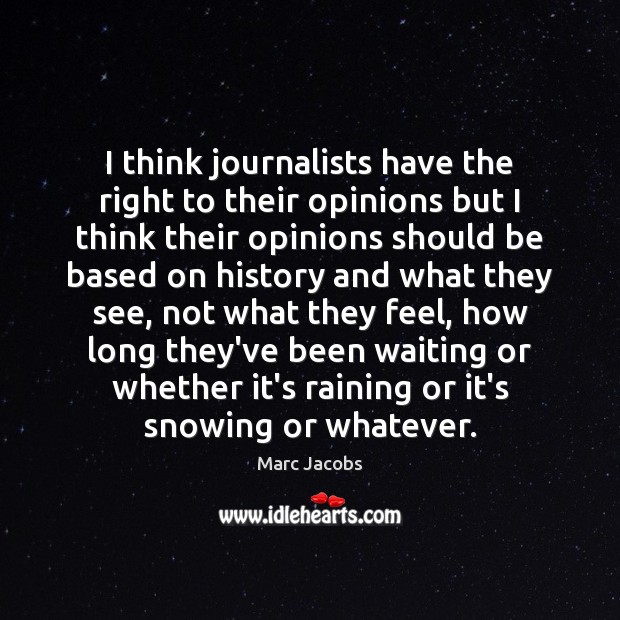 I think journalists have the right to their opinions but I think Marc Jacobs Picture Quote