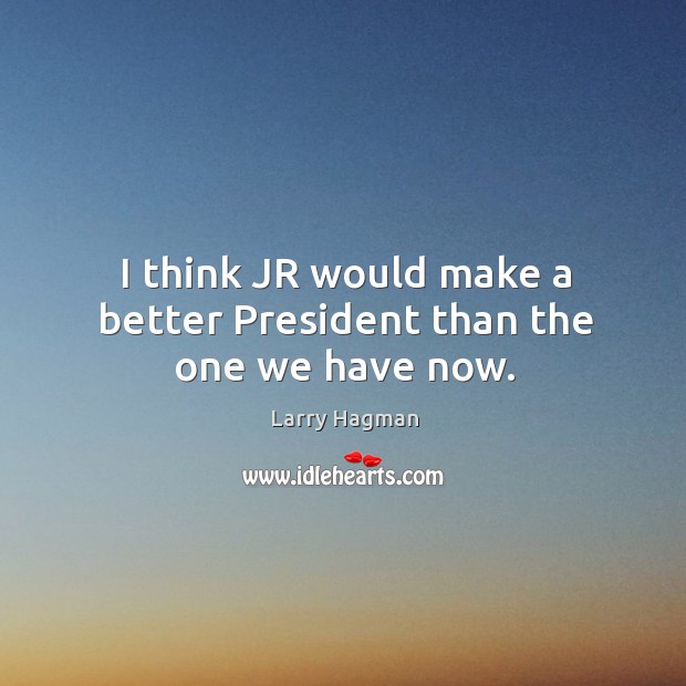 I think jr would make a better president than the one we have now. Larry Hagman Picture Quote