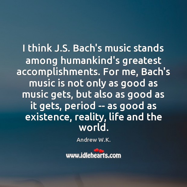 I think J.S. Bach’s music stands among humankind’s greatest accomplishments. For Andrew W.K. Picture Quote