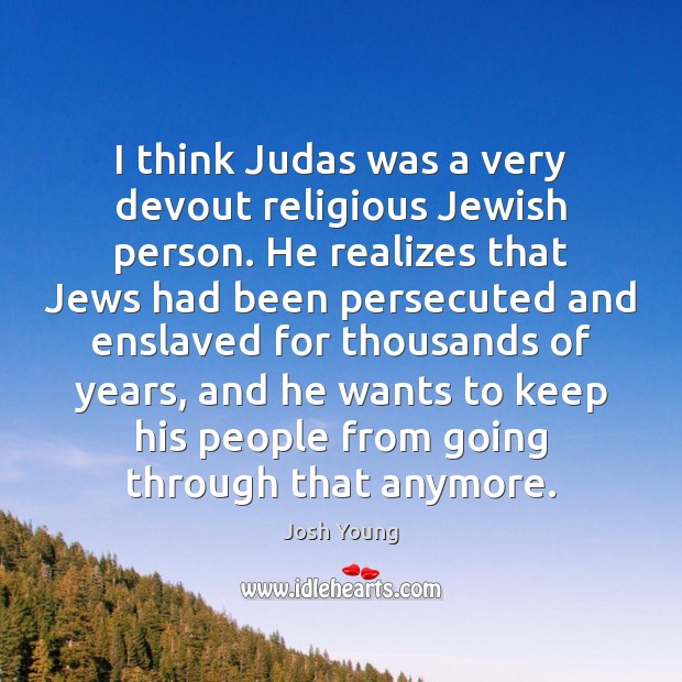 I think Judas was a very devout religious Jewish person. He realizes 