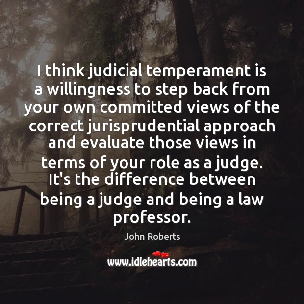 I think judicial temperament is a willingness to step back from your John Roberts Picture Quote