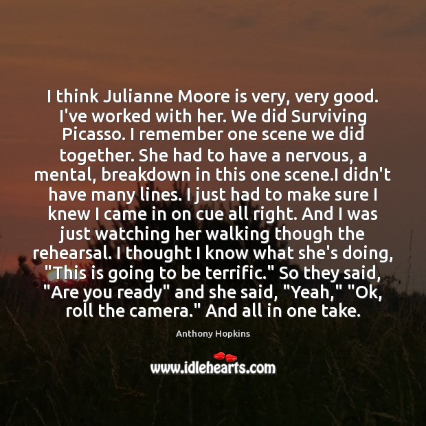 I think Julianne Moore is very, very good. I’ve worked with her. Anthony Hopkins Picture Quote