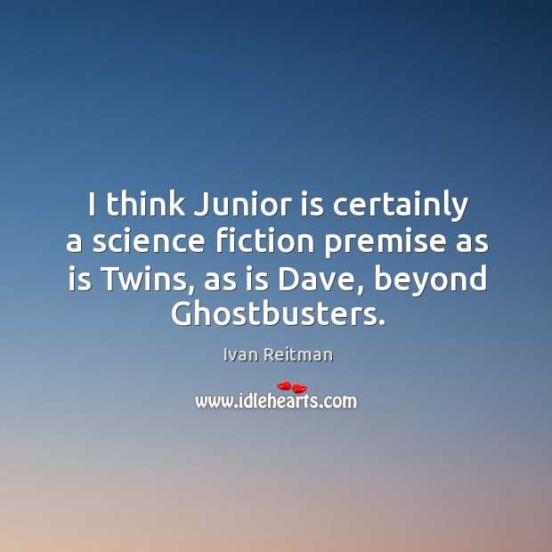 I think junior is certainly a science fiction premise as is twins, as is dave, beyond ghostbusters. Ivan Reitman Picture Quote